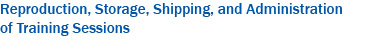 Reproduction, Storage, Shipping, and Administration of Training Sessions Reproduction, Storage, Shipping, and Administration of Training Sessions